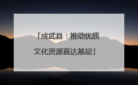 成武县：推动优质文化资源直达基层