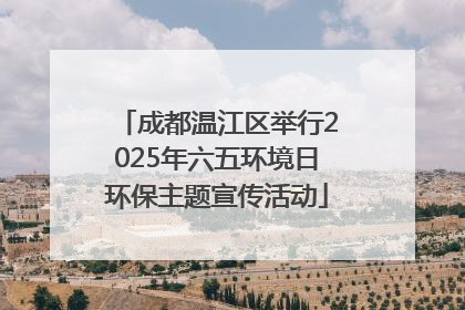 成都温江区举行2025年六五环境日环保主题宣传活动