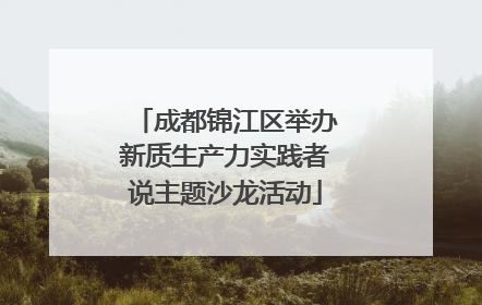成都锦江区举办新质生产力实践者说主题沙龙活动