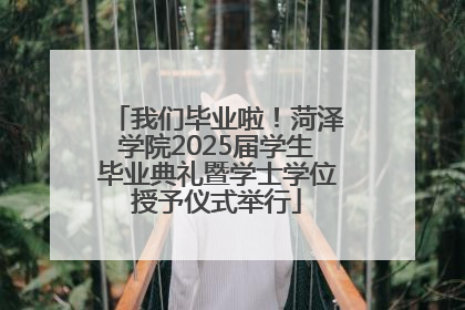 我们毕业啦！菏泽学院2025届学生毕业典礼暨学士学位授予仪式举行