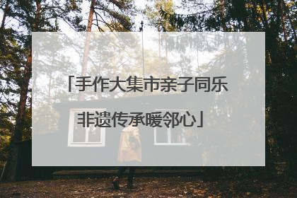 手作大集市亲子同乐 非遗传承暖邻心