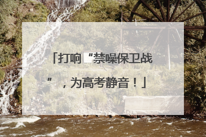 打响“禁噪保卫战”，为高考静音！
