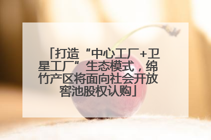 打造“中心工厂+卫星工厂”生态模式，绵竹产区将面向社会开放窖池股权认购