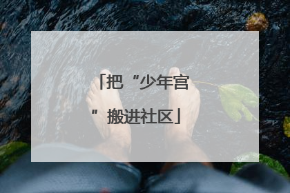 把“少年宫”搬进社区