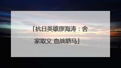抗日英雄廖海涛：舍家取义 血战塘马