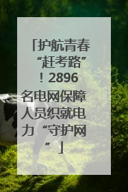 护航青春“赶考路”！2896名电网保障人员织就电力“守护网”