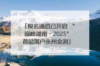 报名通道已开启 “巅峰湖南・2025”首站落户永州金洞