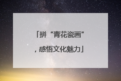 拼“青花瓷画”，感悟文化魅力