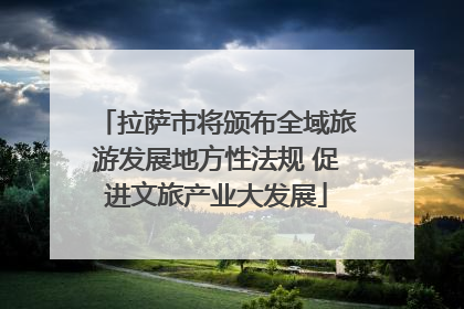 拉萨市将颁布全域旅游发展地方性法规 促进文旅产业大发展