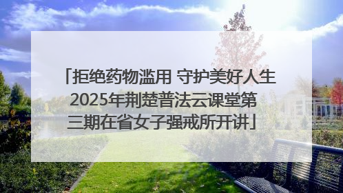 拒绝药物滥用 守护美好人生 2025年荆楚普法云课堂第三期在省女子强戒所开讲