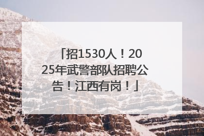 招1530人！2025年武警部队招聘公告！江西有岗！