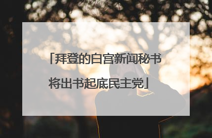 拜登的白宫新闻秘书将出书起底民主党