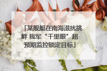 某舰艇在南海滋扰挑衅 我军“千里眼”超预期监控锁定目标