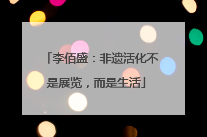 李佰盛：非遗活化不是展览，而是生活