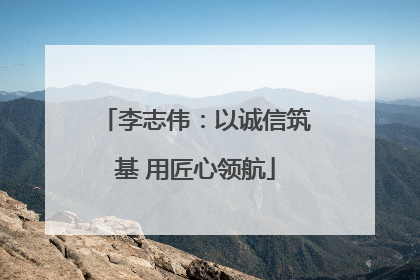 李志伟：以诚信筑基 用匠心领航