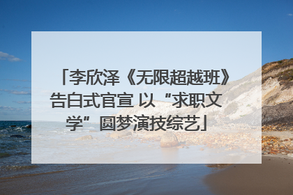 李欣泽《无限超越班》告白式官宣 以“求职文学”圆梦演技综艺