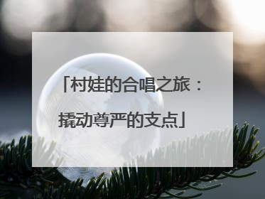 村娃的合唱之旅：撬动尊严的支点
