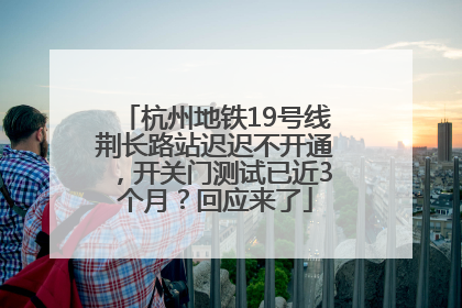 杭州地铁19号线荆长路站迟迟不开通，开关门测试已近3个月？回应来了