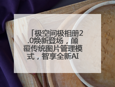 极空间极相册2.0焕新登场，颠覆传统图片管理模式，智享全新AINAS生活格局