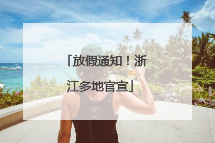 放假通知！浙江多地官宣