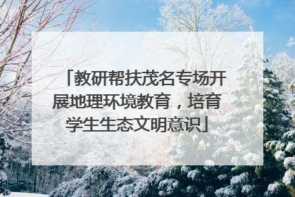 教研帮扶茂名专场开展地理环境教育，培育学生生态文明意识