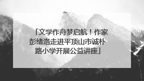 文学作舟梦启航！作家彭绪洛走进平顶山市诚朴路小学开展公益讲座