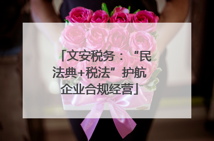 文安税务：“民法典+税法”护航企业合规经营