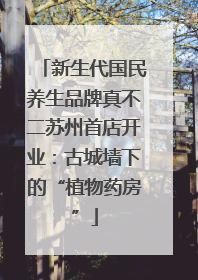 新生代国民养生品牌真不二苏州首店开业：古城墙下的“植物药房”