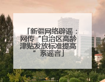 新疆网络辟谣：网传“自治区高龄津贴发放标准提高”系谣言