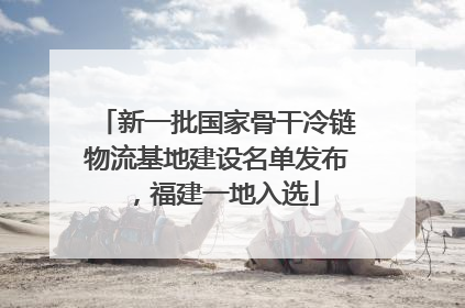 新一批国家骨干冷链物流基地建设名单发布，福建一地入选