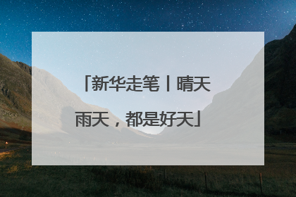 新华走笔丨晴天雨天，都是好天