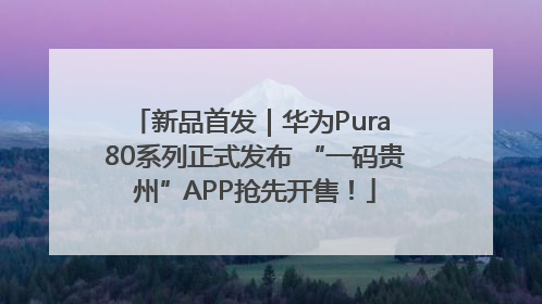 新品首发｜华为Pura 80系列正式发布 “一码贵州”APP抢先开售！