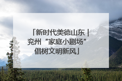 新时代美德山东｜兖州“家庭小剧场”倡树文明新风
