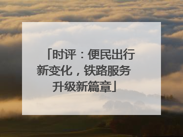 时评：便民出行新变化，铁路服务升级新篇章