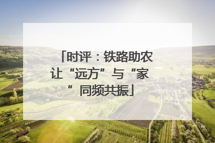 时评：铁路助农让“远方”与“家”同频共振