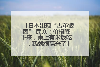 日本出现“古董饭团” 民众：价格降下来，桌上有米饭吃，我就很高兴了
