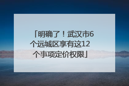 明确了！武汉市6个远城区享有这12个事项定价权限