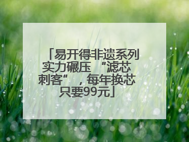 易开得非遗系列实力碾压 “滤芯刺客”，每年换芯只要99元