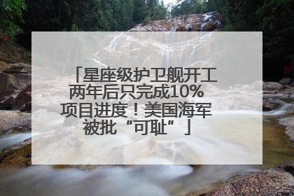 星座级护卫舰开工两年后只完成10%项目进度！美国海军被批“可耻”