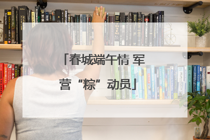 春城端午情 军营“粽”动员