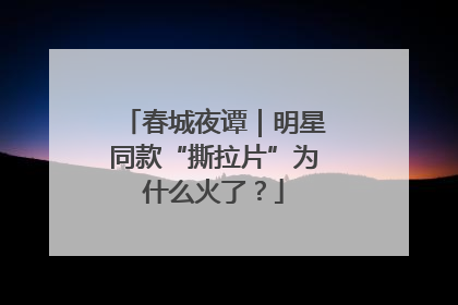 春城夜谭｜明星同款“撕拉片”为什么火了？