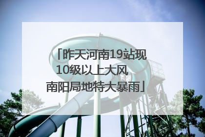 昨天河南19站现10级以上大风  南阳局地特大暴雨