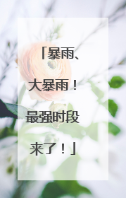 暴雨、大暴雨！最强时段来了！