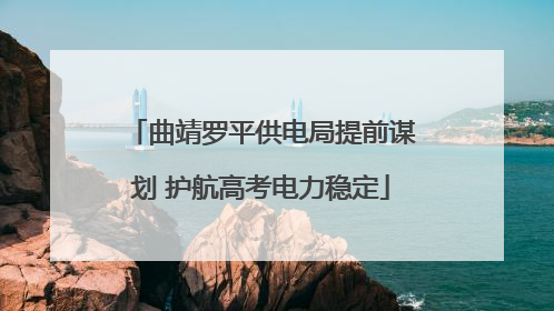 曲靖罗平供电局提前谋划 护航高考电力稳定