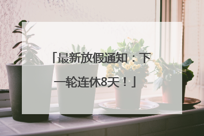 最新放假通知：下一轮连休8天！