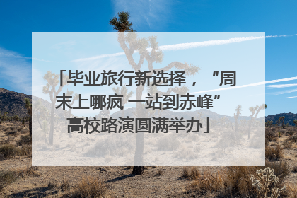 毕业旅行新选择，“周末上哪疯 一站到赤峰”高校路演圆满举办