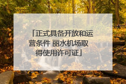 正式具备开放和运营条件 丽水机场取得使用许可证