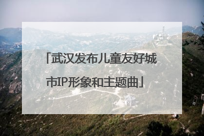 武汉发布儿童友好城市IP形象和主题曲