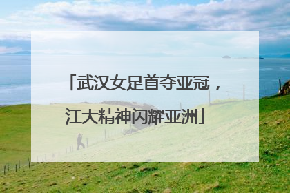 武汉女足首夺亚冠，江大精神闪耀亚洲