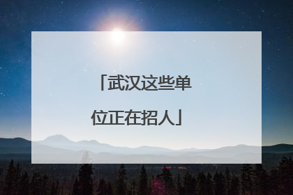 武汉这些单位正在招人